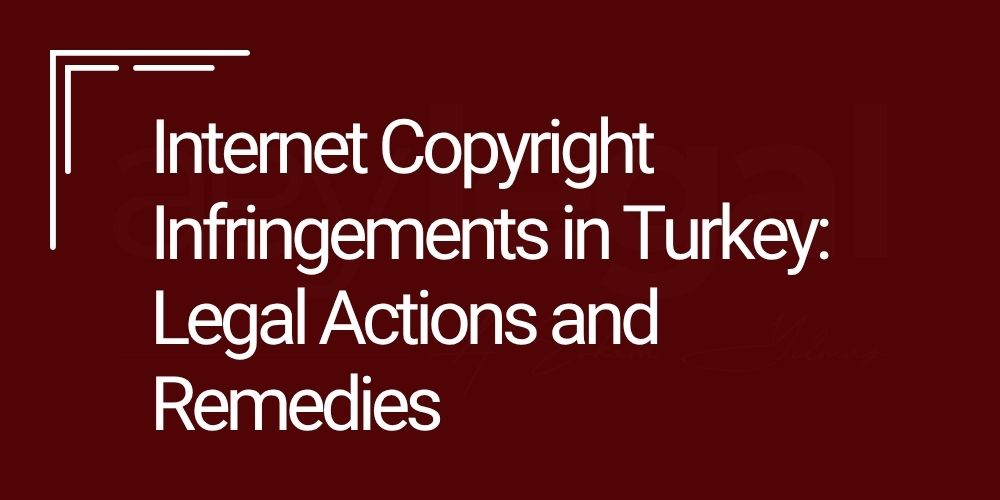 internet copyright infringement in turkey - istanbul copyright lawyer - turkish copyright lawyer