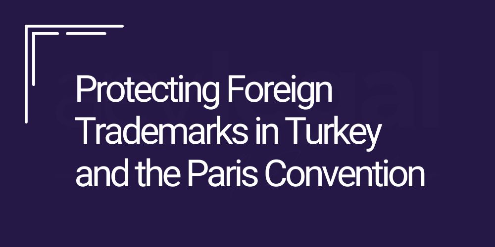 protecting foreign trademarks in turkey - paris convention - turkish trademark lawyer